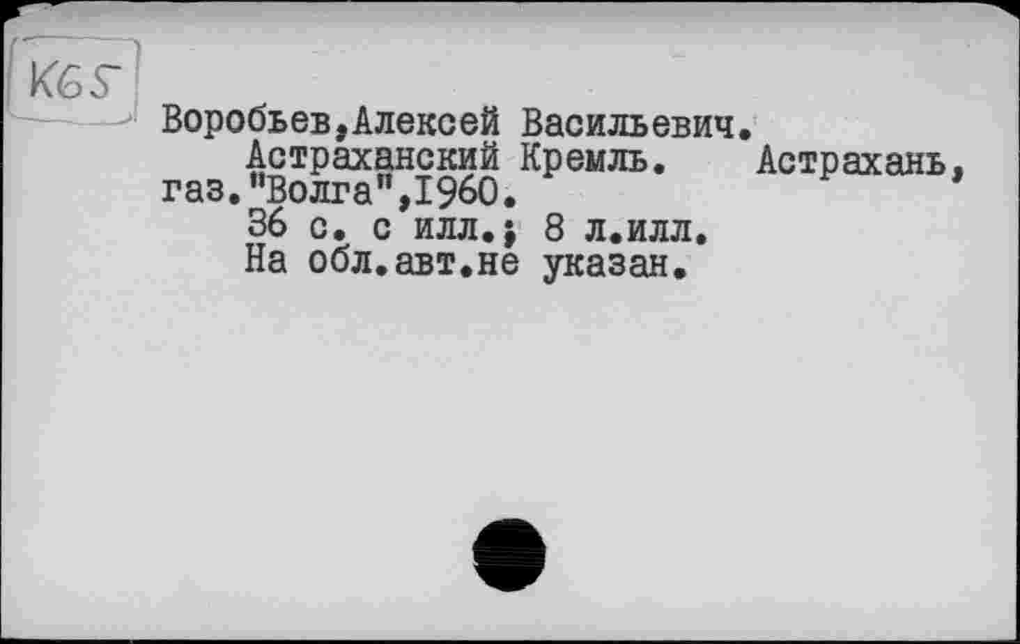 ﻿
Воробьев,Алексей Васильевич.
Астраханский Кремль. Астрахань, газ.“Волга",I960.
36 с. с илл.j 8 л.илл.
На обл.авт.не указан.